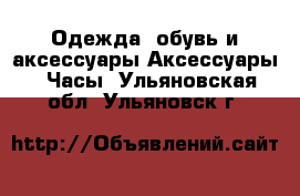 Одежда, обувь и аксессуары Аксессуары - Часы. Ульяновская обл.,Ульяновск г.